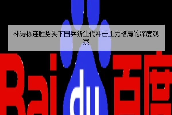 林诗栋连胜势头下国乒新生代冲击主力格局的深度观察